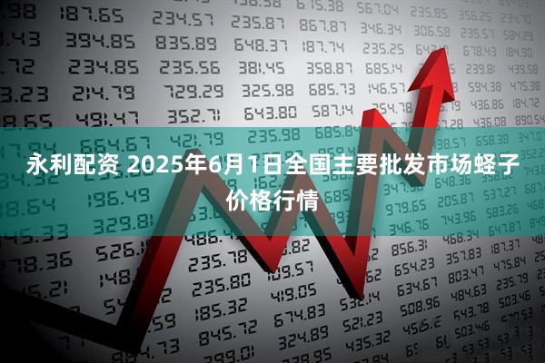 永利配资 2025年6月1日全国主要批发市场蛏子价格行情