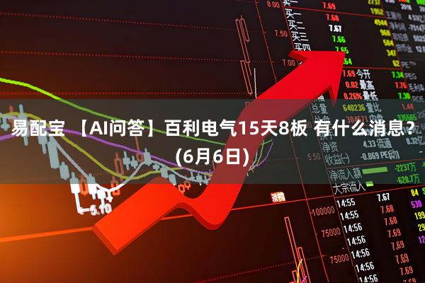 易配宝 【AI问答】百利电气15天8板 有什么消息？(6月6日)