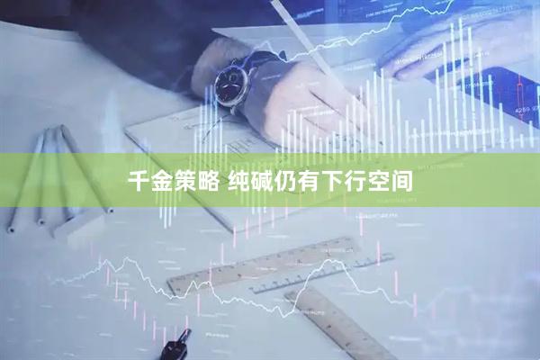 千金策略 纯碱仍有下行空间