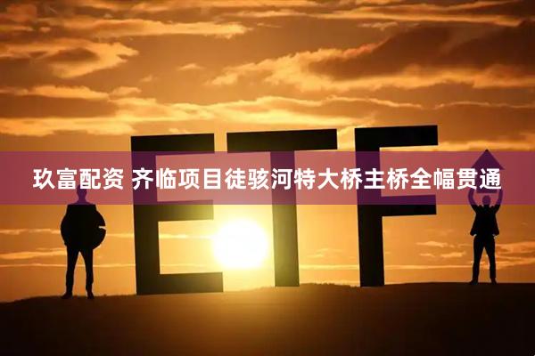 玖富配资 齐临项目徒骇河特大桥主桥全幅贯通