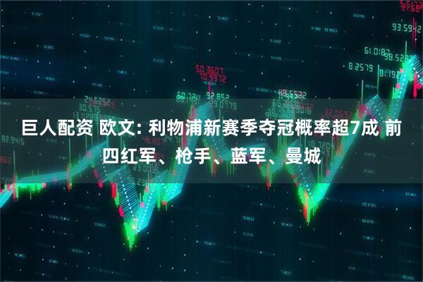 巨人配资 欧文: 利物浦新赛季夺冠概率超7成 前四红军、枪手、蓝军、曼城