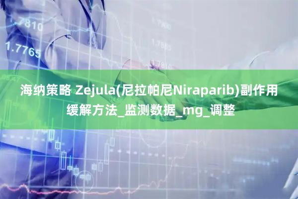 海纳策略 Zejula(尼拉帕尼Niraparib)副作用 缓解方法_监测数据_mg_调整