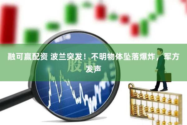 融可赢配资 波兰突发！不明物体坠落爆炸，军方发声