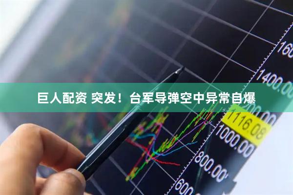 巨人配资 突发！台军导弹空中异常自爆