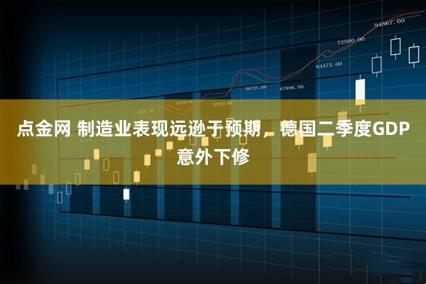 点金网 制造业表现远逊于预期，德国二季度GDP意外下修