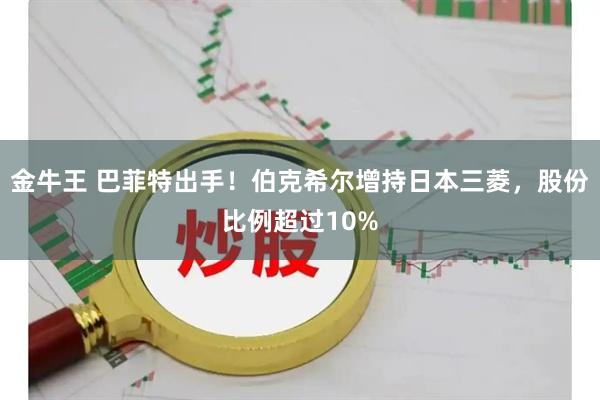 金牛王 巴菲特出手！伯克希尔增持日本三菱，股份比例超过10%