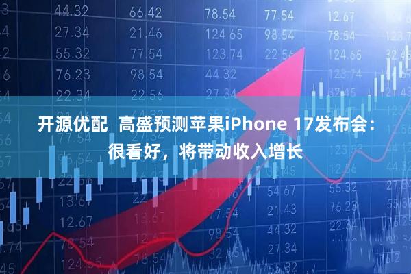 开源优配  高盛预测苹果iPhone 17发布会：很看好，将带动收入增长
