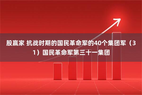 股赢家 抗战时期的国民革命军的40个集团军（31）国民革命军第三十一集团