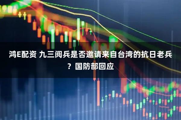 鸿E配资 九三阅兵是否邀请来自台湾的抗日老兵？国防部回应