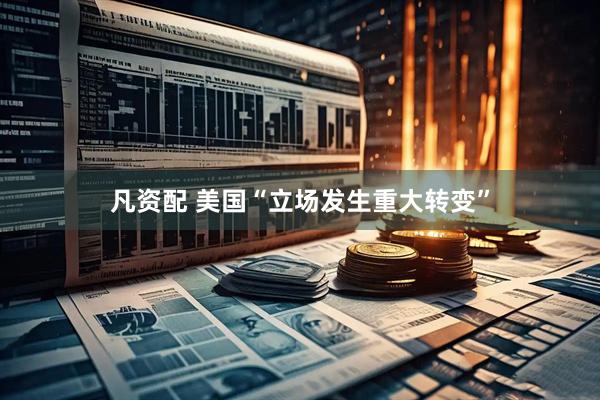 凡资配 美国“立场发生重大转变”