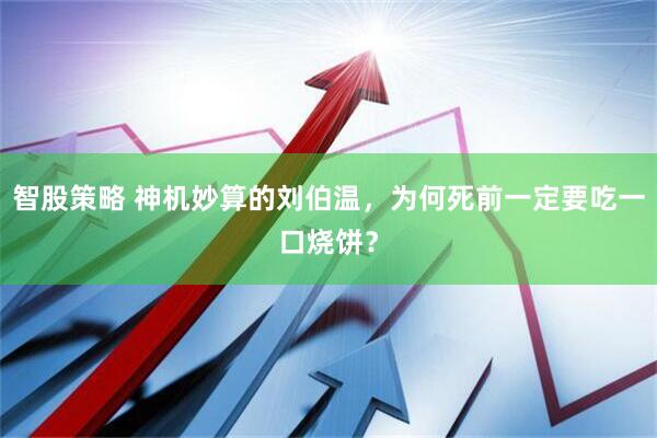 智股策略 神机妙算的刘伯温，为何死前一定要吃一口烧饼？