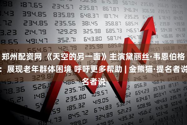 郑州配资网 《天空的另一面》主演黛丽丝·韦恩伯格：展现老年群体困境 呼吁更多帮助 | 金熊猫·提名者说