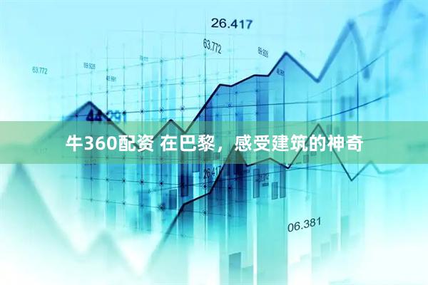 牛360配资 在巴黎，感受建筑的神奇