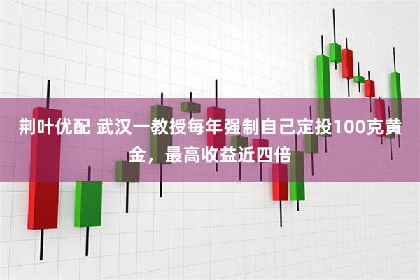 荆叶优配 武汉一教授每年强制自己定投100克黄金,最高收益近四倍