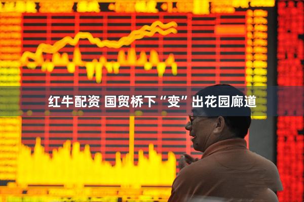 红牛配资 国贸桥下“变”出花园廊道