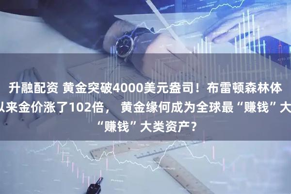 升融配资 黄金突破4000美元盎司！布雷顿森林体系瓦解以来金价涨了102倍， 黄金缘何成为全球最“赚钱”大类资产？